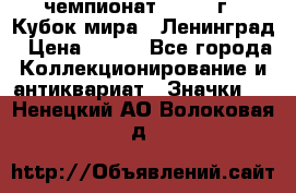 11.1) чемпионат : 1988 г - Кубок мира - Ленинград › Цена ­ 149 - Все города Коллекционирование и антиквариат » Значки   . Ненецкий АО,Волоковая д.